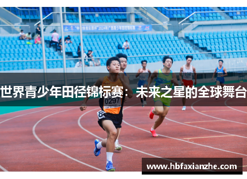 世界青少年田径锦标赛：未来之星的全球舞台