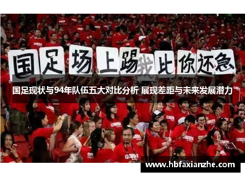 国足现状与94年队伍五大对比分析 展现差距与未来发展潜力 国足现状与94年队伍五大对比分析 展现差距与未来发展潜力