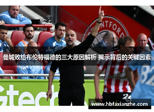 曼城败给布伦特福德的三大原因解析 揭示背后的关键因素