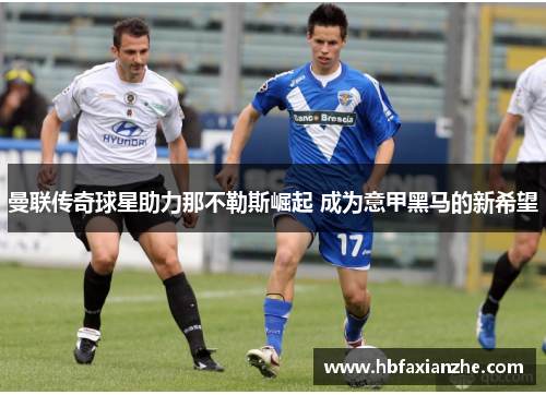 曼联传奇球星助力那不勒斯崛起 成为意甲黑马的新希望