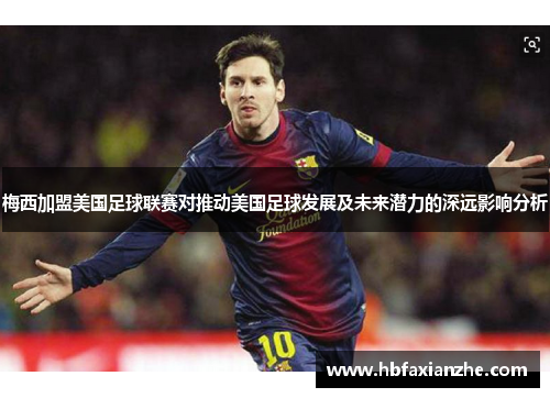 梅西加盟美国足球联赛对推动美国足球发展及未来潜力的深远影响分析 梅西加盟美国足球联赛对推动美国足球发展及未来潜力的深远影响分析