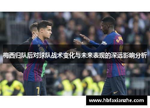 梅西归队后对球队战术变化与未来表现的深远影响分析