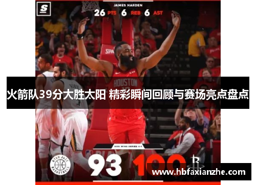 火箭队39分大胜太阳 精彩瞬间回顾与赛场亮点盘点 火箭队39分大胜太阳 精彩瞬间回顾与赛场亮点盘点