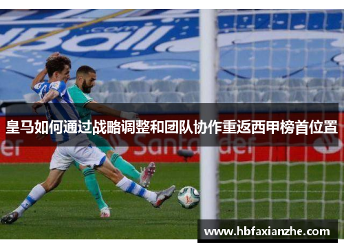 皇马如何通过战略调整和团队协作重返西甲榜首位置