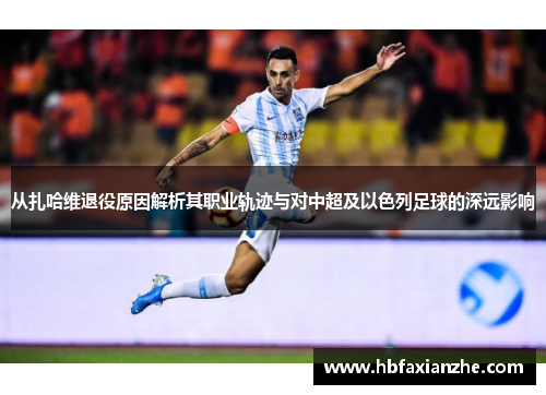 从扎哈维退役原因解析其职业轨迹与对中超及以色列足球的深远影响