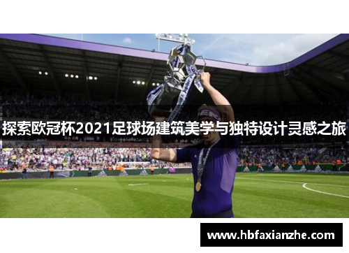探索欧冠杯2021足球场建筑美学与独特设计灵感之旅 探索欧冠杯2021足球场建筑美学与独特设计灵感之旅