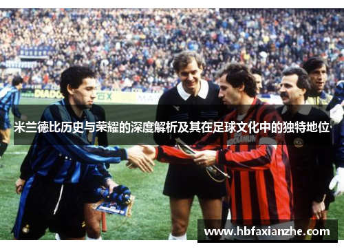 米兰德比历史与荣耀的深度解析及其在足球文化中的独特地位