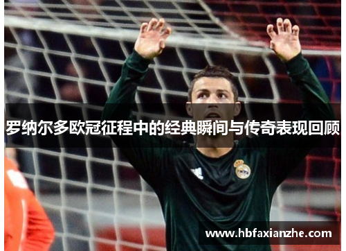 罗纳尔多欧冠征程中的经典瞬间与传奇表现回顾 罗纳尔多欧冠征程中的经典瞬间与传奇表现回顾