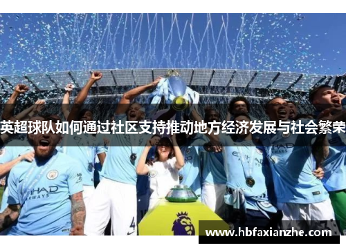 英超球队如何通过社区支持推动地方经济发展与社会繁荣 英超球队如何通过社区支持推动地方经济发展与社会繁荣