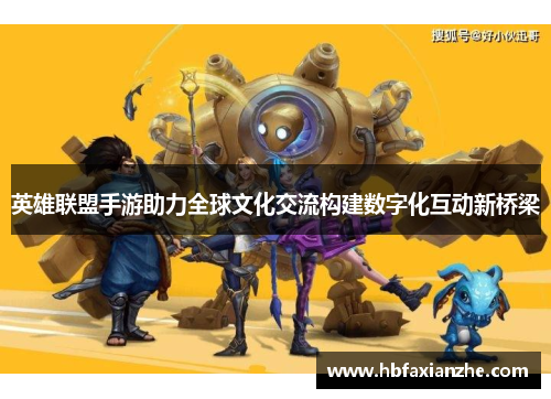 英雄联盟手游助力全球文化交流构建数字化互动新桥梁