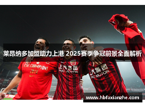 莱昂纳多加盟助力上港 2025赛季争冠前景全面解析