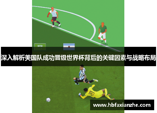 深入解析美国队成功晋级世界杯背后的关键因素与战略布局