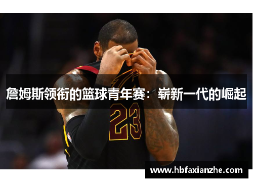 詹姆斯领衔的篮球青年赛：崭新一代的崛起