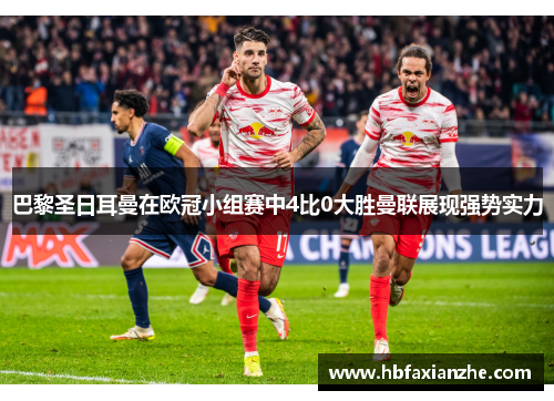 巴黎圣日耳曼在欧冠小组赛中4比0大胜曼联展现强势实力
