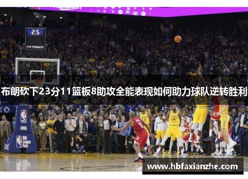 布朗砍下23分11篮板8助攻全能表现如何助力球队逆转胜利